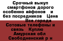 Срочный выкуп смартфонов дорого особенно айфонов 7 и 7  без посредников › Цена ­ 8 990 - Все города Сотовые телефоны и связь » Куплю   . Амурская обл.,Свободненский р-н